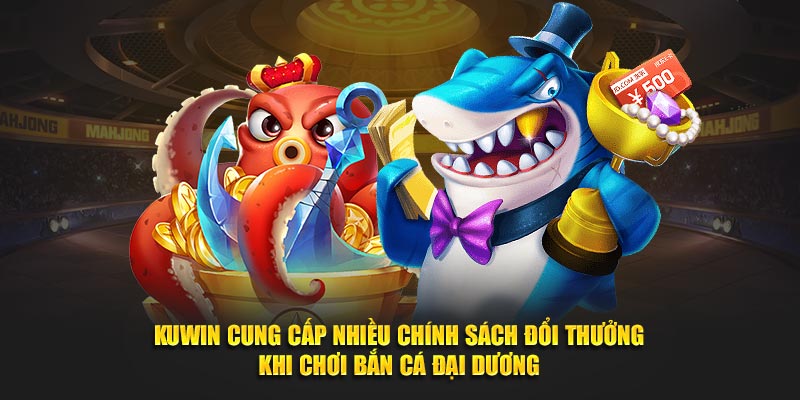 Kuwin cung cấp nhiều chính sách đổi thưởng khi chơi Bắn Cá Đại Dương