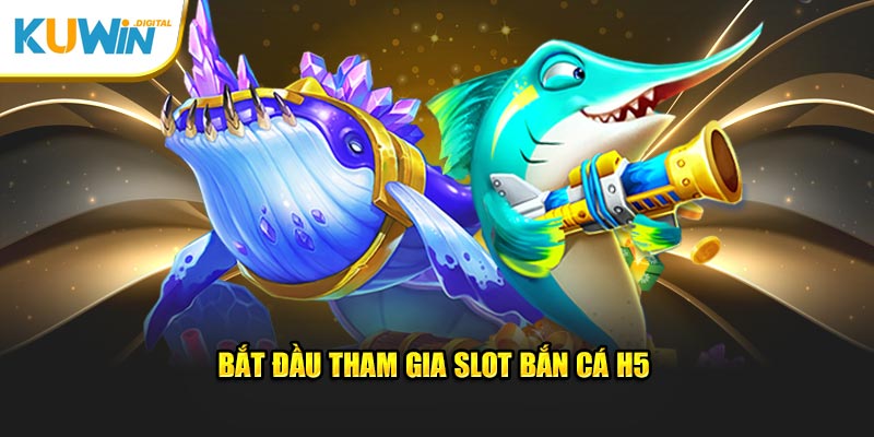 Bắt đầu tham gia slot bắn cá H5