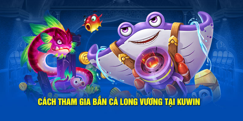 Cách tham gia bắn cá Long Vương tại Kuwin