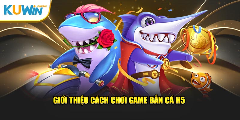 Giới thiệu cách chơi game bắn cá H5