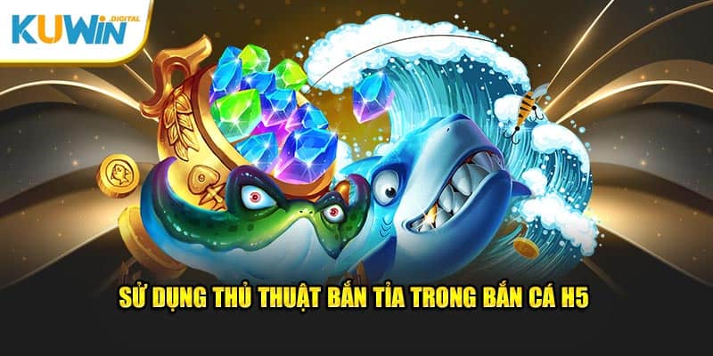 Sử dụng thủ thuật bắn tỉa trong bắn cá H5